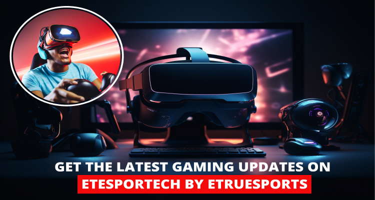 Get the latest gaming updates on EteSportech by EtrueSports