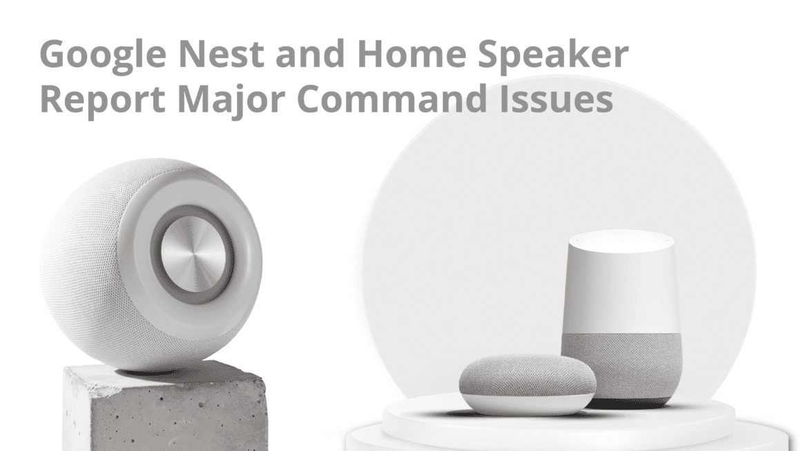 Google Nest and Home Speaker Report Major Command Issues