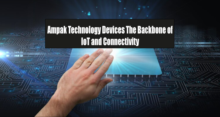 Ampak-Technology-Devices-The-Backbone-of-IoT-and-Connectivity