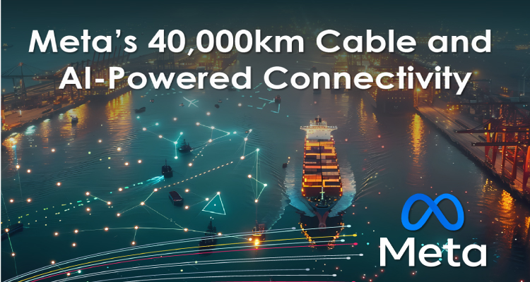 Meta’s 40,000km Cable and AI-powered connectivity