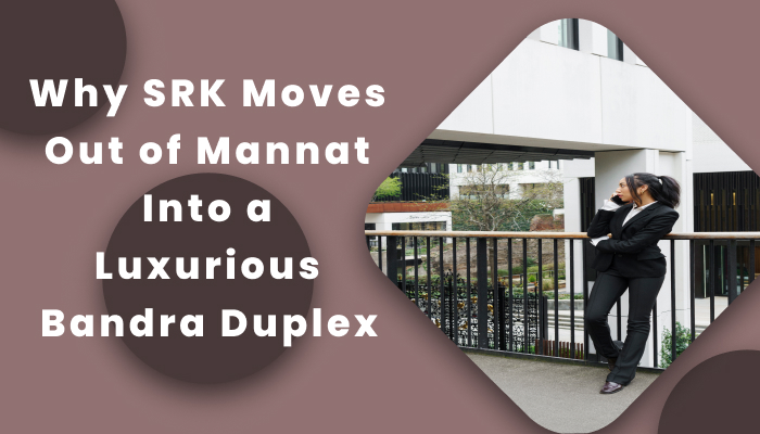 Why SRK Moves Out of Mannat into a Luxurious Bandra Duplex