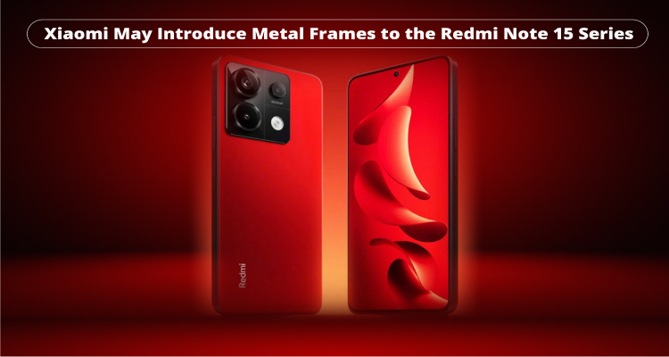 Xiaomi May Introduce Metal Frames to the Redmi Note 15 Series